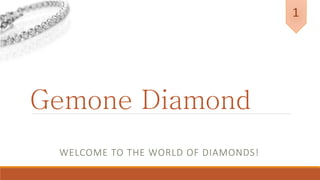 Gemone Diamond
WELCOME TO THE WORLD OF DIAMONDS!
1
 