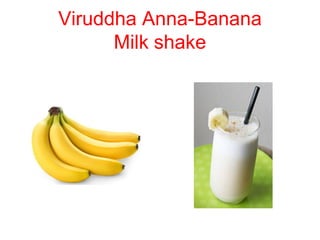 Viruddha Anna-Banana
Milk shake
 