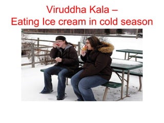 Viruddha Kala –
Eating Ice cream in cold season
 