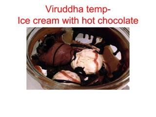 Viruddha temp-
Ice cream with hot chocolate
 
