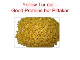 Yellow Tur dal –
Good Proteins but Pittakar
 