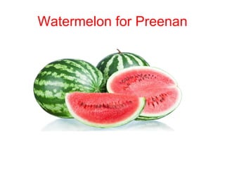 Watermelon for Preenan
 