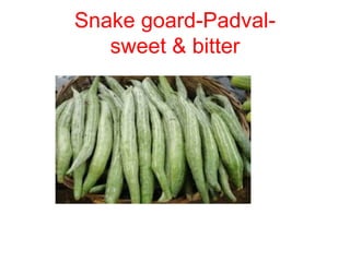 Snake goard-Padval-
sweet & bitter
 