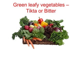 Green leafy vegetables –
Tikta or Bitter
 
