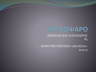 ΛΕΩΝΙΔΑΣ ΚΑΙ ΑΛΕΞΑΝΔΡΟΣ
Β3
ΔΗΜΟΤΙΚΟ ΣΧΟΛΕΙΟ «ΔΕΛΑΣΑΛ»
2014-15
 