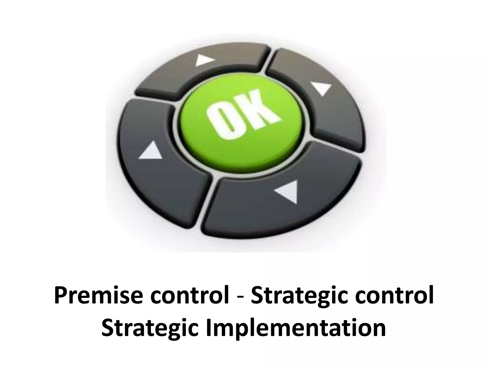 Premise control - Strategic control
Strategic Implementation