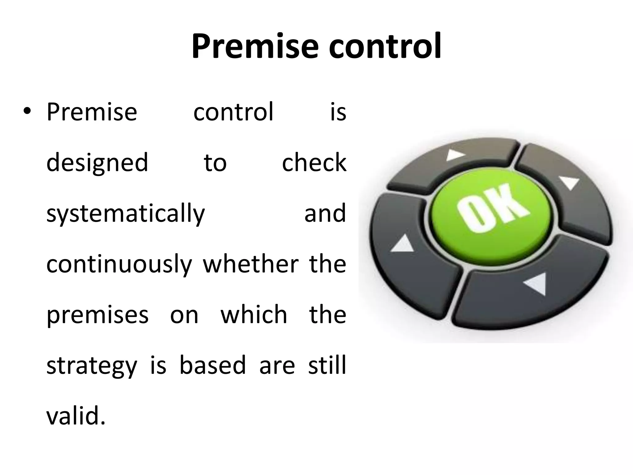 Premise control
• Premise control is
designed to check
systematically and
continuously whether the
premises on which the
strategy is based are still
valid.