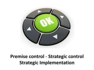 Premise control - Strategic control
Strategic Implementation
 