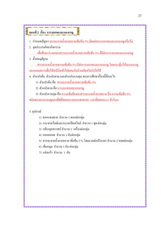 27
ตอนที่ 2 เรื่อง การงอกของละอองเรณู
1. กาหนดปัญหา สารละลายน้าตาลทรายเข้มข้น 5% มีผลต่อการงอกของละอองเรณูหรือไม่
2. จุดประสงค์ของกิจกรรม
เพื่อศึกษาว่า ผลของสารละลายน้าตาลทรายเข้มข้น 5% ที่มีต่อการงอกของละอองเรณู
3. ตั้งสมมุติฐาน
สารละลายน้าตาลทรายเข้มข้น 5% มีต่อการงอกของละอองเรณู โดยกระตุ้นให้ละอองเรณู
งอกหลอดยาวเพื่อให้สเปิร์มเข้าไปผสมกับนิวเคลียสในรังไข่ได้
4. ตัวแปรต้น ตัวแปรตาม และตัวแปรควบคุม ของการศึกษาเรื่องนี้คืออะไร
1) ตัวแปรต้น คือ สารละลายน้าตาลทรายเข้มข้น 5%
2) ตัวแปรตาม คือ การงอกของละอองเรณู
3) ตัวแปรควบคุม คือ ความเข้มข้นของสารละลายน้าตาลทราย คือ ความเข้มข้น 5%
ชนิดของละอองเรณูของพืชที่ทดลอง (ดอกแพงพวย) เวลาที่ทดลอง (1 ชั่วโมง)
5. อุปกรณ์
1) ดอกแพงพวย จานวน 1 ดอกต่อกลุ่ม
2) กระจกสไลด์และกระจกปิดสไลด์ จานวน 1 ชุด ต่อกลุ่ม
3) กล้องจุลทรรศน์ จานวน 1 เครื่องต่อกลุ่ม
4) หลอดหยด จานวน 1 อันต่อกลุ่ม
5) สารละลายน้าตาลทราย เข้มข้น 5 % โดยมวลต่อปริมาตร จานวน 2 หยดต่อกลุ่ม
6) เข็มหมุด จานวน 1 อัน ต่อกลุ่ม
7) แท่งแก้ว จานวน 1 อัน
 