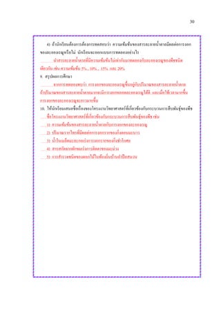 30
4) ถ้านักเรียนต้องการต้องการทดสอบว่า ความเข้มข้นของสารละลายน้าตาลมีผลต่อการงอก
ของละอองเรณูหรือไม่ นักเรียนจะออกแบบการทดลองอย่างไร
นาสารละลายน้าตาลที่มีความเข้มข้นไม่เท่ากันมาทดลองกับละอองเรณูของพืชชนิด
เดียวกัน เช่น ความเข้มข้น 5% , 10% , 15% และ 20%
9. สรุปผลการศึกษา
จากการทดลองพบว่า การงอกของละอองเรณูขึ้นอยู่กับปริมาณของสารละลายน้าตาล
ถ้าปริมาณของสารละลายน้าตาลมากจะมีการงอกหลอดละอองเรณูได้ดี และเมื่อใช้เวลามากขึ้น
การงอกของละอองเรณูจะยาวมากขึ้น
10. ให้นักเรียนเสนอชื่อเรื่องของโครงงานวิทยาศาสตร์ที่เกี่ยวข้องกับกระบวนการสืบพันธุ์ของพืช
ชื่อโครงงานวิทยาศาสตร์ที่เกี่ยวข้องกับกระบวนการสืบพันธุ์ของพืช เช่น
1) ความเข้มข้นของสารละลายน้าตาลกับการงอกของละอองเรณู
2) ปริมาณรากไทรที่มีผลต่อการงอกรากของกิ่งตอนมะนาว
3) น้าในเมล็ดมะละกอเร่งการงอกรากของกิ่งชาโกศล
4) สารสกัดจากผักขมเร่งการติดตาของมะม่วง
5) การสารวจชนิดของดอกไม้ในท้องถิ่นบ้านอาปึลสนวน
 