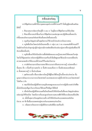 ช
คาชี้แจงสาหรับครู
การใช้ชุดกิจกรรมเพื่อให้บรรลุผลตามจุดประสงค์ที่กาหนดไว้ สิ่งที่ครูผู้สอนต้องเตรียม
มีดังนี้
1. ศึกษาแผนการจัดการเรียนรู้ที่ 11 และ 12 ในคู่มือการใช้ชุดกิจกรรมให้ละเอียด
2. ศึกษาเนื้อหาและคาชี้แจงในการใช้ชุดกิจกรรมแต่ละชุด และปฏิบัติตามขั้นตอนใน
คาชี้แจงของกิจกรรมตามลาดับอย่าข้ามขั้นตอนใดขั้นตอนหนึ่ง
3. ครูเตรียมวัสดุอุปกรณ์ในชุดกิจกรรมไว้ล่วงหน้าก่อนทาการเรียนการสอน
4. ครูจัดชั้นเรียนโดยแบ่งนักเรียนออกเป็น 8 กลุ่ม ๆ ละ 5 คน ตามแผนผังที่กาหนดไว้
โดยมีหัวหน้าประจาทุกกลุ่ม ผู้นากลุ่มอาจมีการผลัดเปลี่ยนกันแต่ละกลุ่มควรเป็นกลุ่มเดิมเพื่อจะได้
ทางานที่ต่อเนื่องกัน
5. ครูต้องชี้แจงให้นักเรียนมีความซื่อสัตย์ต่อตนเอง และรู้บทบาทหน้าที่ของตนในกลุ่ม
โดยไม่ให้ดูเฉลยก่อน หลังจากปฏิบัติกิจกรรมเสร็จแล้วจึงเปิดดูเฉลยได้และมีการแลกเปลี่ยนกัน
ตรวจตามเกณฑ์การให้คะแนนที่กาหนดไว้ในแต่ละกิจกรรม
6. การจัดกิจกรรมการเรียนการสอนใช้กระบวนการสืบเสาะหาความรู้ แบ่งออกเป็น 5
ขั้นตอน คือ 1) ขั้นสร้างความสนใจ 2) ขั้นสารวจและค้นหา 3) ขั้นอธิบายและลงข้อสรุป
4) ขั้นขยายความรู้ 5) ขั้นประเมินผล
7. ชุดกิจกรรมที่ 4 เป็นการจัดการเรียนรู้ให้ผู้เรียนได้เรียนรู้ในเนื้อหาประจาหน่วย ซึ่ง
บูรณาการทักษะกระบวนการทางวิทยาศาสตร์ และสอดแทรกความรู้เกี่ยวกับโครงงานวิทยาศาสตร์
ไปพร้อม ๆ กัน
8. ขณะที่นักเรียนปฏิบัติกิจกรรมครูต้องคอยดูแลและแนะนาการปฏิบัติงานอย่างใกล้ชิด
เมื่อนักเรียนพบปัญหาในการเรียนจะได้ช่วยแก้ไขปัญหาได้ทันที
9. เมื่อนักเรียนปฏิบัติกิจกรรมเสร็จเรียบร้อยแล้วให้นักเรียนเก็บสื่อและวัสดุอุปกรณ์ของ
แต่ละกลุ่มให้เรียบร้อย โดยเน้นการเก็บและดูแลรักษาความสะอาดฝึกให้เป็นระเบียบจนเป็นนิสัย
10. เมื่อสิ้นสุดการเรียนชุดกิจกรรมที่ 8 แล้วให้นักเรียนทาแบบทดสอบหลังเรียน
จานวน 40 ข้อซึ่งเป็นแบบทดสอบคู่ขนานกับแบบทดสอบก่อนเรียน
11. แจ้งผลการเรียนจากการปฏิบัติกิจกรรมทันทีที่ตรวจเสร็จแล้ว
 