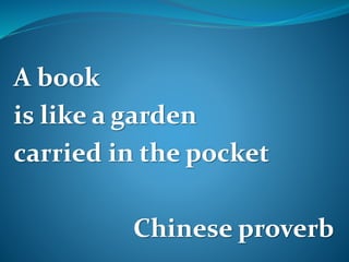 A book
is like a garden
carried in the pocket
Chinese proverb
 