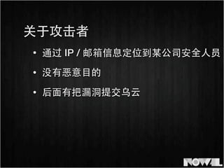 • 通过 IP / 邮箱信息定位到某公司安全⼈人员
• 没有恶意⺫⽬目的
关于攻击者
• 后⾯面有把漏洞提交乌云
 
