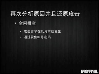 • 全⺴⽹网排查
• 攻击者早在⼏几⽉月前就发⽣生
再次分析原因并且还原攻击
• 通过收集帐号密码
 