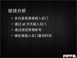 • 多台服务器被植⼊入后⻔门
继续分析
• 通过 at ⽅方式植⼊入后⻔门
• 通过域控管理帐号
• 确定被植⼊入后⻔门最初时间
 