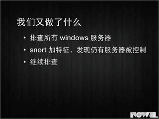 • snort 加特征，发现仍有服务器被控制
我们⼜又做了什么
• 排查所有 windows 服务器
• 继续排查
 