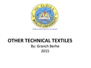 OTHER TECHNICAL TEXTILES
By: Granch Berhe
2015
 
