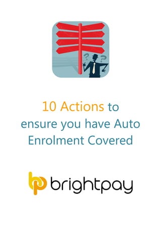 10 Actions to
ensure you have Auto
Enrolment Covered
 