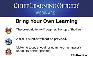 #CLOwebinar
The presentation will begin at the top of the hour.
A dial in number will not be provided.
Listen to today’s webinar using your computer’s
speakers or headphones.
Bring Your Own Learning
 