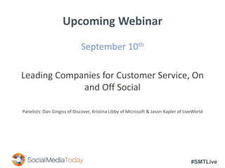 #SMTLive
Upcoming Webinar
September 10th
Leading Companies for Customer Service, On
and Off Social
Panelists: Dan Gingiss of Discover, Kristina Libby of Microsoft & Jason Kapler of LiveWorld
 