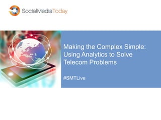 Making the Complex Simple:
Using Analytics to Solve
Telecom Problems
#SMTLive
 