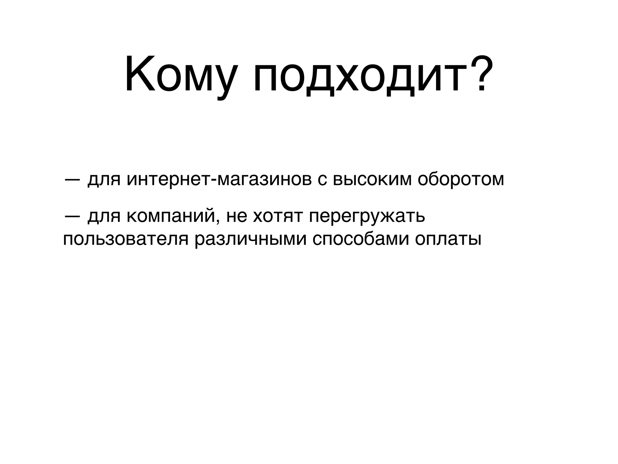 Кому подходит?
— для интернет-магазинов с высоким оборотом
— для компаний, не хотят перегружать
пользователя различными способами оплаты
 