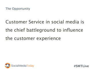 #SMTLive
The Opportunity
Customer Service in social media is
the chief battleground to influence
the customer experience
 