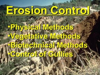 Erosion ControlErosion Control
•Physical MethodsPhysical Methods
•Vegetative MethodsVegetative Methods
•Biotechnical MethodsBiotechnical Methods
•Control of GulliesControl of Gullies
 