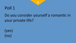 Do	
  you	
  consider	
  yourself	
  a	
  roman;c	
  in	
  
your	
  private	
  life?	
  
	
  	
  
(yes)	
  
(no)	
  
 