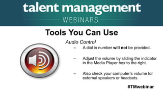#TMwebinar
	
   	
  
	
  	
  
Tools You Can Use
Audio Control
–  A dial in number will not be provided.
–  Adjust the volume by sliding the indicator
in the Media Player box to the right.
–  Also check your computer’s volume for
external speakers or headsets.
 