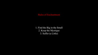 1. Find the Big in the Small
2. Keep the Mystique
3. Suffer (a Little)
Rules of Enchantment
 