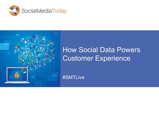 How Social Data Powers
Customer Experience
#SMTLive
 