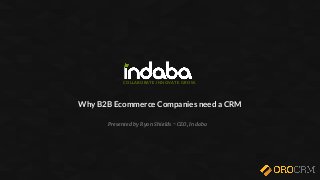 COLLABORATE. INNOVATE. GROW.
Why B2B Ecommerce Companies need a CRM
Presented by Ryan Shields ~ CEO, Indaba
 