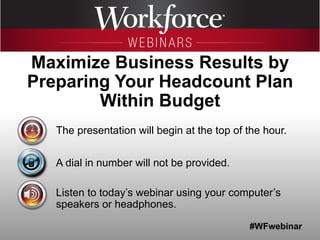 #WFwebinar
The presentation will begin at the top of the hour.
A dial in number will not be provided.
Listen to today’s webinar using your computer’s
speakers or headphones.
Maximize Business Results by
Preparing Your Headcount Plan
Within Budget
 