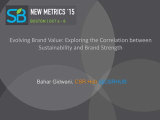 Evolving Brand Value: Exploring the Correlation between
Sustainability and Brand Strength
Bahar Gidwani, CSR Hub @CSRHUB
 