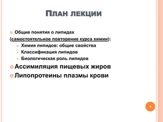 ПЛАН ЛЕКЦИИ
 Общие понятия о липидах
(самостоятельное повторение курса химии):
 Химия липидов: общие свойства
 Классификация липидов
 Биологическая роль липидов
 Ассимиляция пищевых жиров
 Липопротеины плазмы крови
5
 