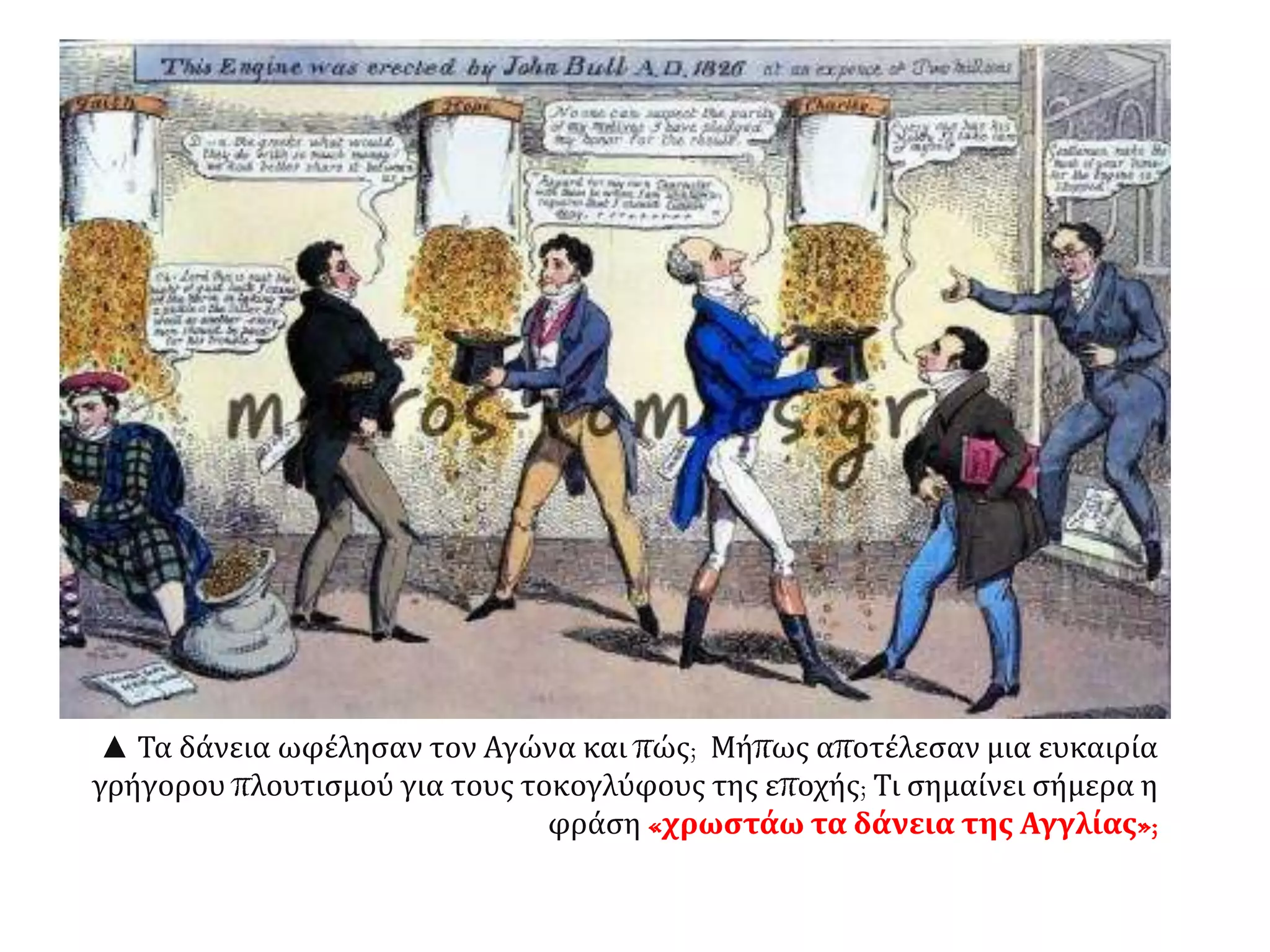 ▲ Τα δάνεια ωφέλησαν τον Αγώνα και πώς; Μήπως αποτέλεσαν μια ευκαιρία
γρήγορου πλουτισμού για τους τοκογλύφους της εποχής; Τι σημαίνει σήμερα η
φράση «χρωστάω τα δάνεια της Αγγλίας»;
 