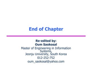 End of Chapter
Re-edited by:
Oum Saokosal
Master of Engineering in Information
Systems,
Jeonju University, South Korea
012-252-752
oum_saokosal@yahoo.com
 