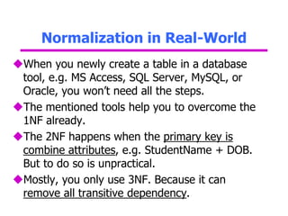 Normalization in Real-World
When you newly create a table in a database
tool, e.g. MS Access, SQL Server, MySQL, or
Oracl...