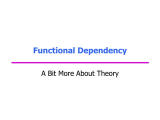 Functional Dependency
A Bit More About Theory
 