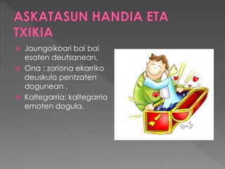  Jaungoikoari bai bai
esaten deutsanean,
 Ona : zoriona ekarriko
deuskula pentzaten
dogunean .
 Kaltegarria: kaltegarria
emoten dogula.
 