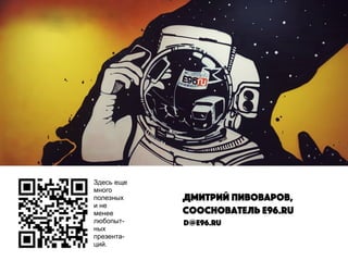 Здесь еще
много
полезных
и не
менее
любопыт-
ных
презента-
ций.
Дмитрий Пивоваров,
сооснователь е96.ru
d@e96.ru
 