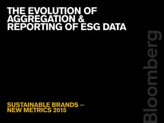 THE EVOLUTION OF
AGGREGATION &
REPORTING OF ESG DATA
SUSTAINABLE BRANDS −
NEW METRICS 2015
 