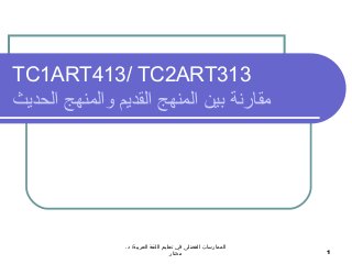 TC1ART413/ TC2ART313
‫الحديث‬ ‫والمنهج‬ ‫القديم‬ ‫المنهج‬ ‫بين‬ ‫مقارنة‬
.‫د‬ /‫العربية‬ ‫اللغة‬ ‫تعليم‬ ‫في‬ ‫الفضلى‬ ‫الممارسات‬
‫مختار‬ 1
 