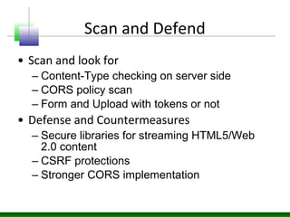 • Scan and look for
– Content-Type checking on server side
– CORS policy scan
– Form and Upload with tokens or not
• Defen...