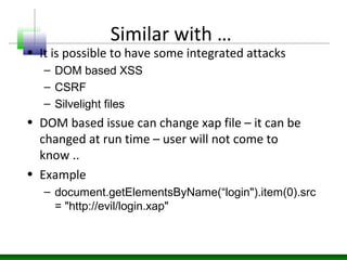 Similar with …
• It is possible to have some integrated attacks
– DOM based XSS
– CSRF
– Silvelight files
• DOM based issu...