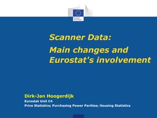 Scanner Data:
Main changes and
Eurostat's involvement
Dirk-Jan Hoogerdijk
Eurostat Unit C4
Price Statistics; Purchasing Power Parities; Housing Statistics
 