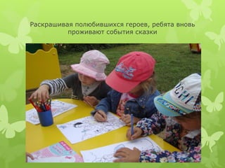 Раскрашивая полюбившихся героев, ребята вновь
проживают события сказки
 