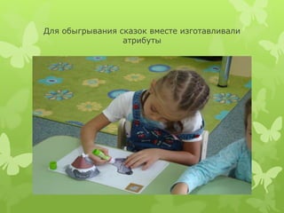 Для обыгрывания сказок вместе изготавливали
атрибуты
 