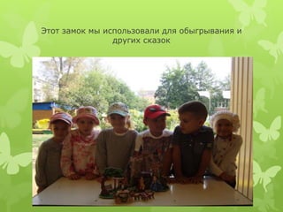 Этот замок мы использовали для обыгрывания и
других сказок
 